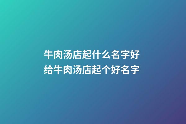 牛肉汤店起什么名字好 给牛肉汤店起个好名字-第1张-店铺起名-玄机派